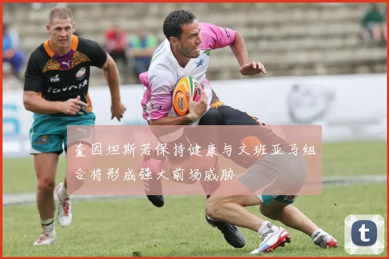 奎因坦斯若保持健康与文班亚马组合将形成强大前场威胁